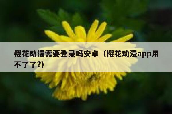 樱花动漫需要登录吗安卓（樱花动漫app用不了了?） 第1张