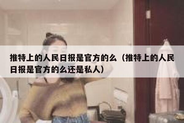 推特上的人民日报是官方的么（推特上的人民日报是官方的么还是私人） 第1张