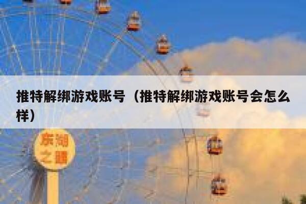 推特解绑游戏账号（推特解绑游戏账号会怎么样） 第1张