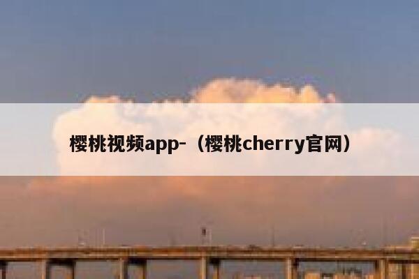 樱桃视频app-（樱桃cherry官网） 第1张