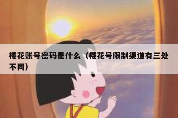 樱花账号密码是什么（樱花号限制渠道有三处不同） 第1张