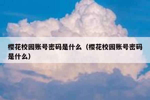 樱花校园账号密码是什么（樱花校园账号密码是什么） 第1张