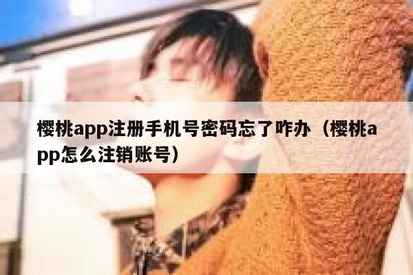 樱桃app注册手机号密码忘了咋办（樱桃app怎么注销账号） 第1张