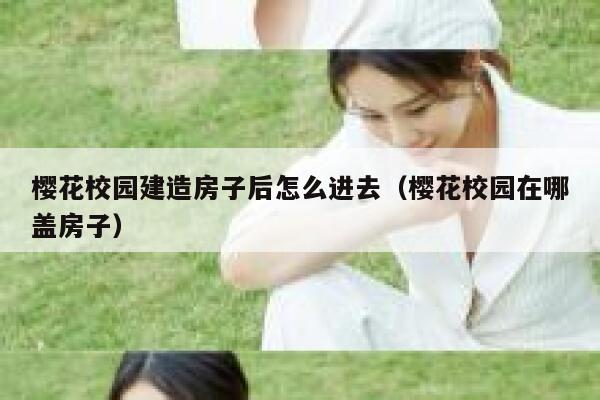 樱花校园建造房子后怎么进去（樱花校园在哪盖房子） 第1张