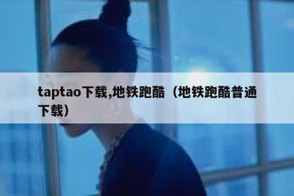 taptao下载,地铁跑酷（地铁跑酷普通下载） 第1张
