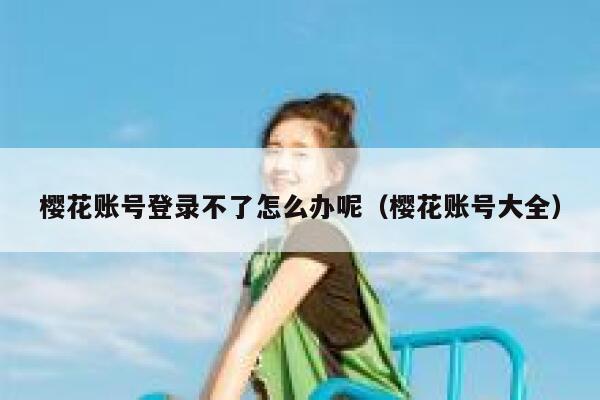 樱花账号登录不了怎么办呢（樱花账号大全） 第1张