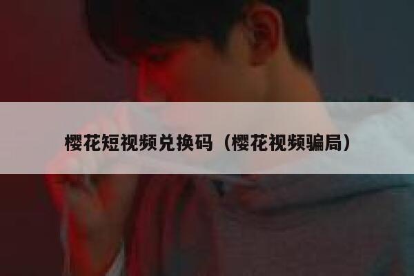 樱花短视频兑换码（樱花视频骗局） 第1张