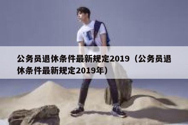 公务员退休条件最新规定2019（公务员退休条件最新规定2019年） 第1张