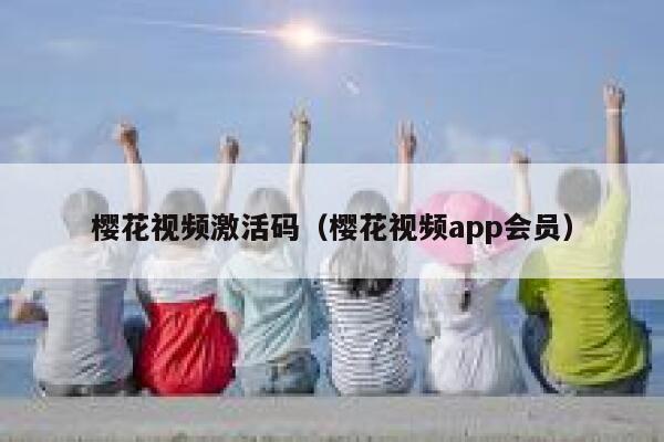 樱花视频激活码（樱花视频app会员） 第1张