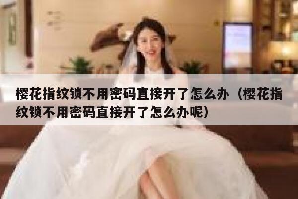 樱花指纹锁不用密码直接开了怎么办（樱花指纹锁不用密码直接开了怎么办呢） 第1张