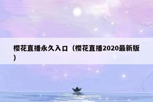 樱花直播永久入口（樱花直播2020最新版） 第1张