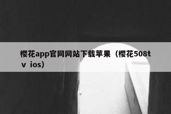 樱花app官网网站下载苹果（樱花508tⅴ ios） 第1张