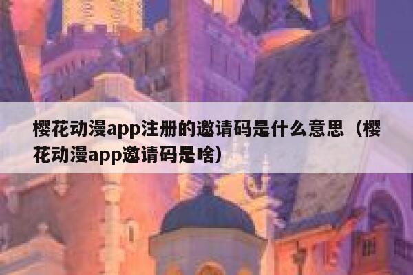 樱花动漫app注册的邀请码是什么意思（樱花动漫app邀请码是啥） 第1张