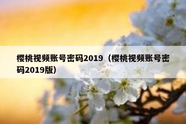 樱桃视频账号密码2019（樱桃视频账号密码2019版） 第1张