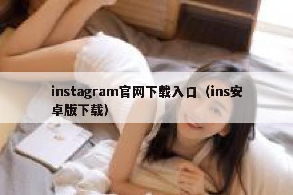 instagram官网下载入口（ins安卓版下载） 第1张