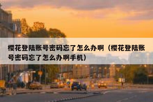 樱花登陆账号密码忘了怎么办啊（樱花登陆账号密码忘了怎么办啊手机） 第1张