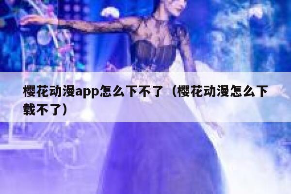 樱花动漫app怎么下不了（樱花动漫怎么下载不了） 第1张