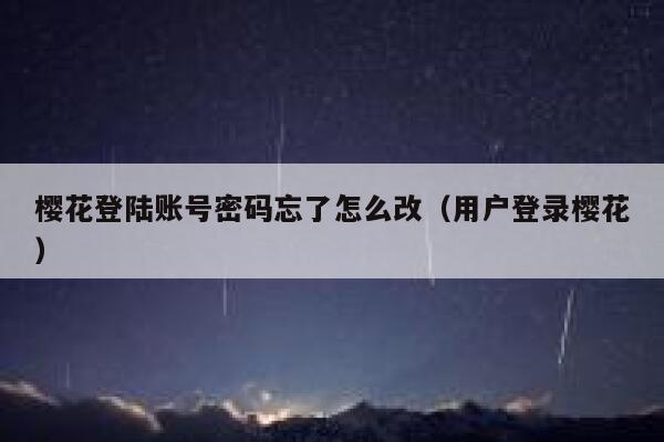 樱花登陆账号密码忘了怎么改（用户登录樱花） 第1张