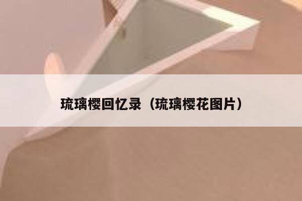 琉璃樱回忆录(琉璃樱花图片) 第1张 琉璃樱回忆录(琉璃樱花图片) 第1张