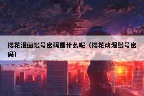 樱花漫画帐号密码是什么呢（樱花动漫账号密码） 第1张