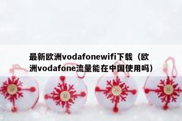 最新欧洲vodafonewifi下载（欧洲vodafone流量能在中国使用吗） 第1张