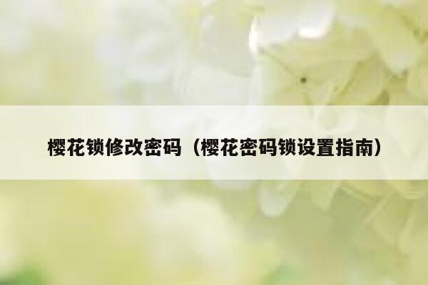 樱花锁修改密码(樱花密码锁设置指南) 第1张 樱花锁修改密码(樱花密码锁设置指南) 第1张