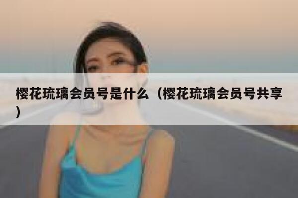 樱花琉璃会员号是什么(樱花琉璃会员号共享) 第1张 樱花琉璃会员号是什么(樱花琉璃会员号共享) 第1张