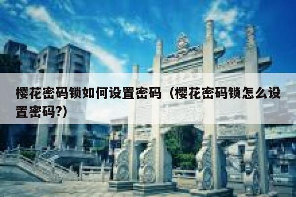 樱花密码锁如何设置密码（樱花密码锁怎么设置密码?） 第1张