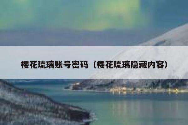 樱花琉璃账号密码（樱花琉璃隐藏内容） 第1张