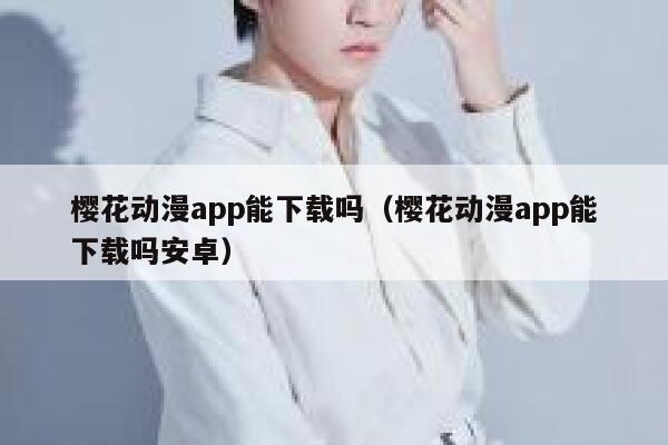 樱花动漫app能下载吗（樱花动漫app能下载吗安卓） 第1张