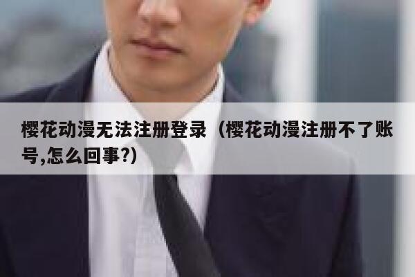 樱花动漫无法注册登录（樱花动漫注册不了账号,怎么回事?） 第1张
