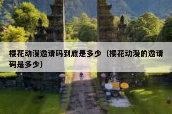 樱花动漫邀请码到底是多少(樱花动漫的邀请码是多少) 第1张 樱花动漫邀请码到底是多少(樱花动漫的邀请码是多少) 第1张