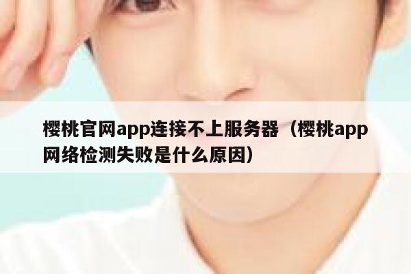 樱桃官网app连接不上服务器（樱桃app网络检测失败是什么原因） 第1张