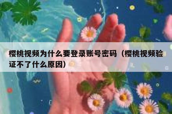 樱桃视频为什么要登录账号密码（樱桃视频验证不了什么原因） 第1张