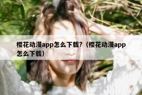 樱花动漫app怎么下载?（樱花动漫app怎么下载） 第1张