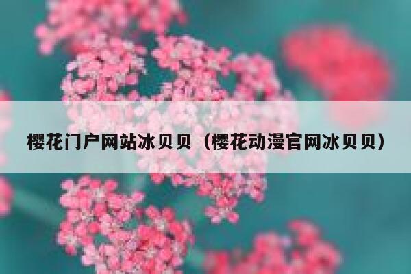 樱花门户网站冰贝贝(樱花动漫官网冰贝贝) 第1张 樱花门户网站冰贝贝(樱花动漫官网冰贝贝) 第1张