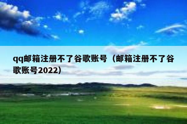 qq邮箱注册不了谷歌账号（邮箱注册不了谷歌账号2022） 第1张
