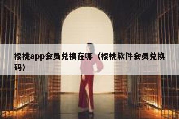 樱桃app会员兑换在哪（樱桃软件会员兑换码） 第1张