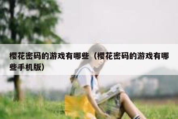 樱花密码的游戏有哪些（樱花密码的游戏有哪些手机版） 第1张