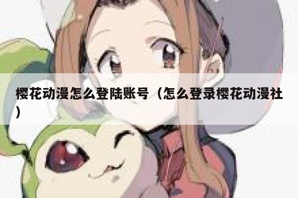 樱花动漫怎么登陆账号（怎么登录樱花动漫社） 第1张