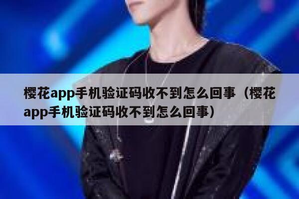 樱花app手机验证码收不到怎么回事（樱花app手机验证码收不到怎么回事） 第1张