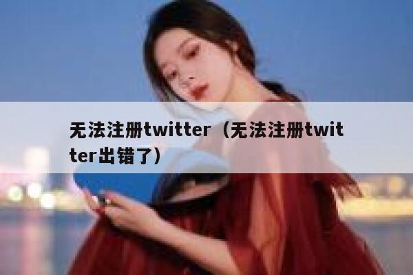 无法注册twitter（无法注册twitter出错了） 第1张