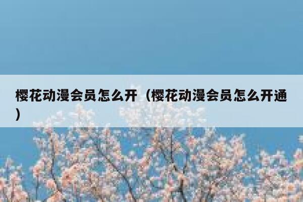 樱花动漫会员怎么开（樱花动漫会员怎么开通） 第1张