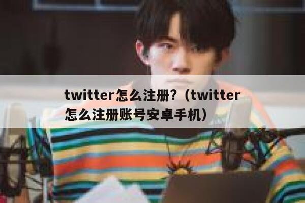 twitter怎么注册?（twitter怎么注册账号安卓手机） 第1张