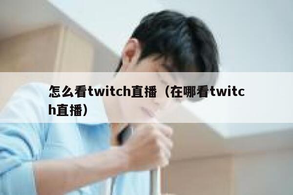 怎么看twitch直播（在哪看twitch直播） 第1张