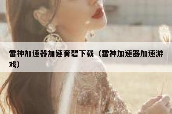 雷神加速器加速育碧下载（雷神加速器加速游戏） 第1张