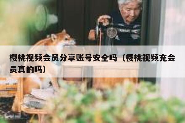 樱桃视频会员分享账号安全吗（樱桃视频充会员真的吗） 第1张