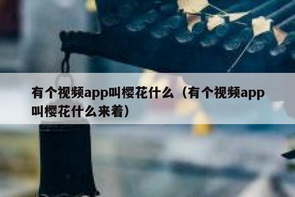 有个视频app叫樱花什么（有个视频app叫樱花什么来着） 第1张