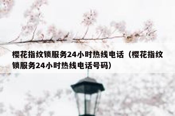 樱花指纹锁服务24小时热线电话（樱花指纹锁服务24小时热线电话号码） 第1张