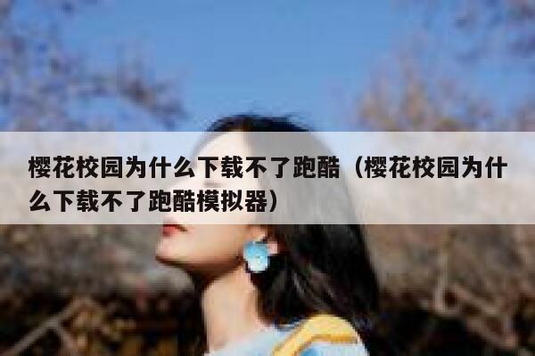 樱花校园为什么下载不了跑酷（樱花校园为什么下载不了跑酷模拟器） 第1张
